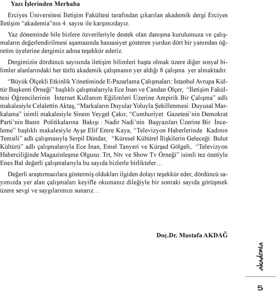 teşekkür ederiz. Dergimizin dördüncü sayısında iletişim bilimleri başta olmak üzere diğer sosyal bilimler alanlarındaki her türlü akademik çalışmanın yer aldığı 8 çalışma yer almaktadır.