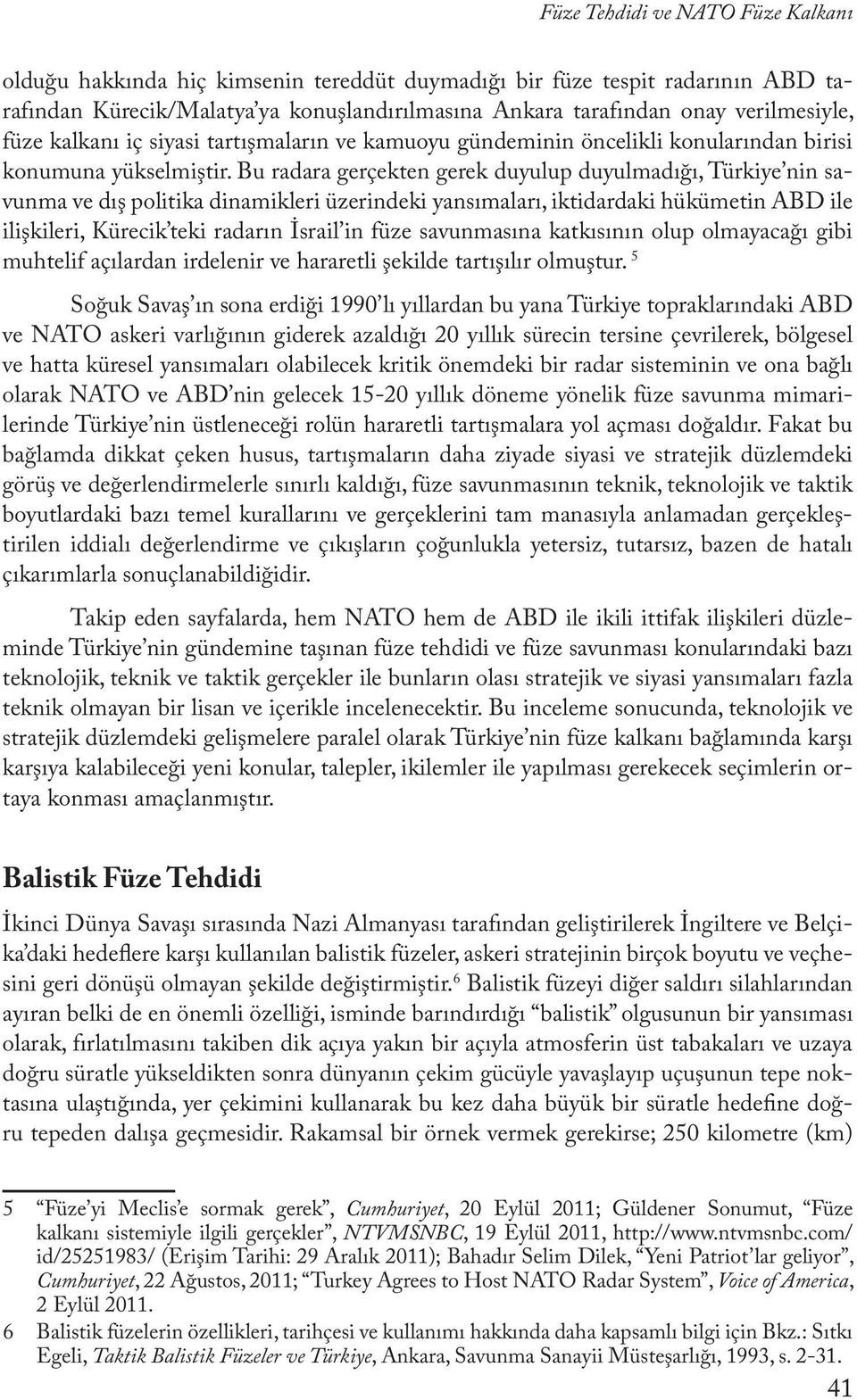 Bu radara gerçekten gerek duyulup duyulmadığı, Türkiye nin savunma ve dış politika dinamikleri üzerindeki yansımaları, iktidardaki hükümetin ABD ile ilişkileri, Kürecik teki radarın İsrail in füze