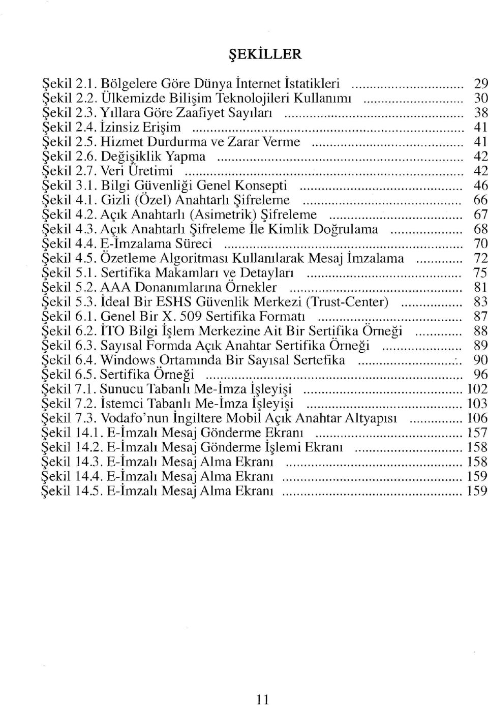 2. Açık Anahtarlı (Asimetrik) Şifreleme 67 Şekil 4.3. Açık Anahtarlı Şifreleme İle Kimlik Doğrulama 68 Şekil 4.4. E-İmzalama Süreci 70 Şekil 4.5.