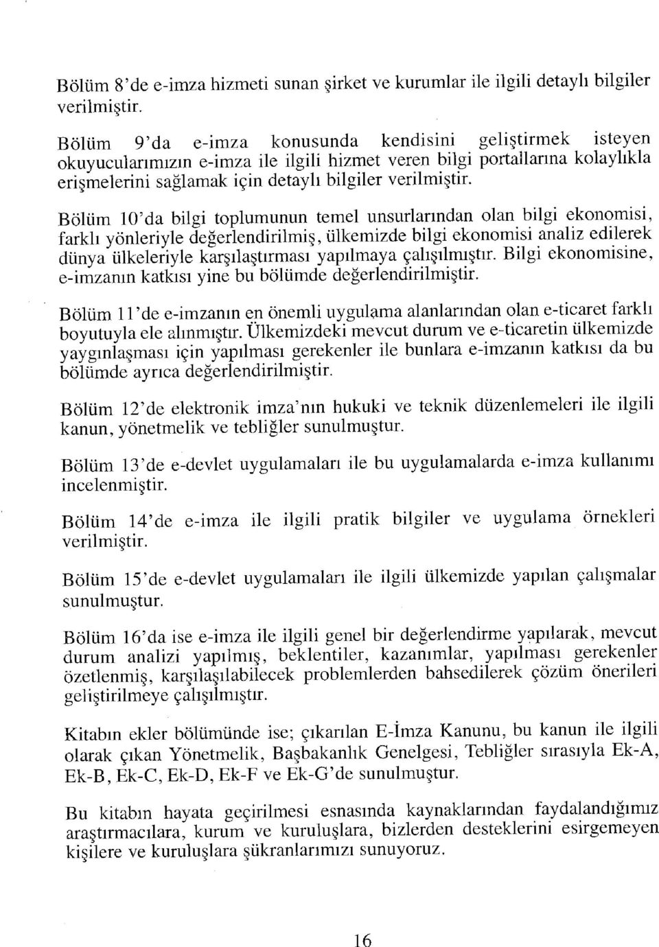 Bölüm lo'da bilgi toplumunun temel unsurlarından olan bilgi ekonomisi, farklı yönleriyle değerlendirilmiş, ülkemizde bilgi ekonomisi analiz edilerek dünya ülkeleriyle karşılaştırması yapılmaya