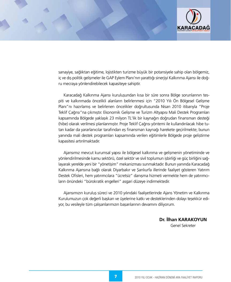 Karacadağ Kalkınma Ajansı kuruluşundan kısa bir süre sonra Bölge sorunlarının tespiti ve kalkınmada öncelikli alanların belirlenmesi için 2010 Yılı Ön Bölgesel Gelişme Planı nı hazırlamış ve