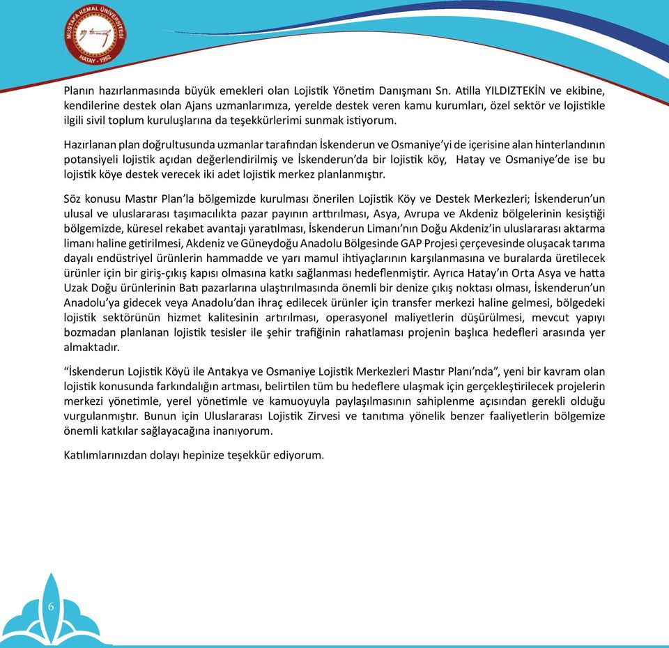 Hzırlnn pln doğrultusund uzmnlr trfındn İskenderun ve Osmniye yi de içerisine ln hinterlndının potnsiyeli lojistik çıdn değerlendirilmiş ve İskenderun d bir lojistik köy, Hty ve Osmniye de ise bu