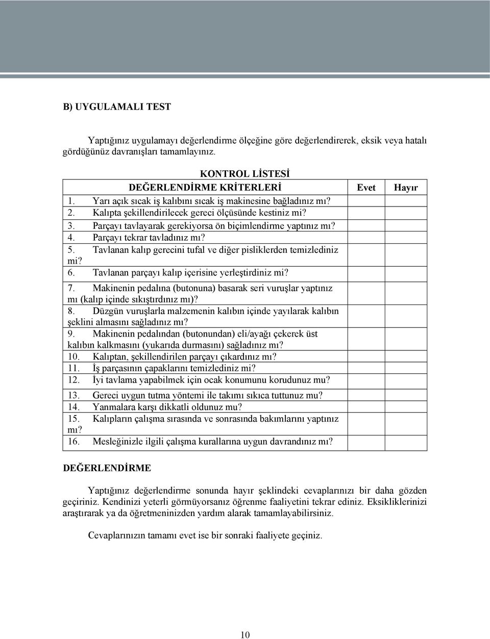 Parçayı tekrar tavladınız mı? 5. Tavlanan kalıp gerecini tufal ve diğer pisliklerden temizlediniz mi? 6. Tavlanan parçayı kalıp içerisine yerleştirdiniz mi? 7.