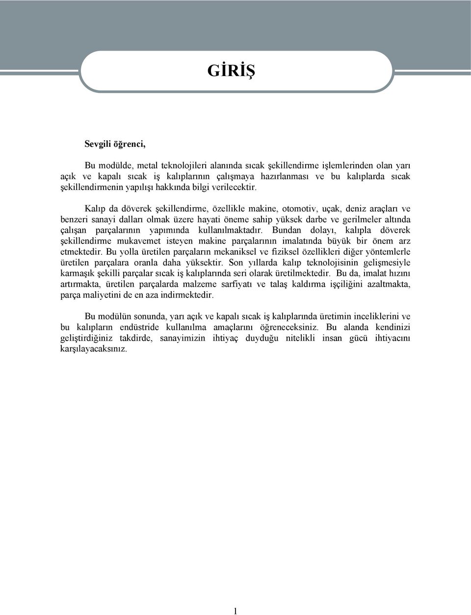 Kalıp da döverek şekillendirme, özellikle makine, otomotiv, uçak, deniz araçları ve benzeri sanayi dalları olmak üzere hayati öneme sahip yüksek darbe ve gerilmeler altında çalışan parçalarının