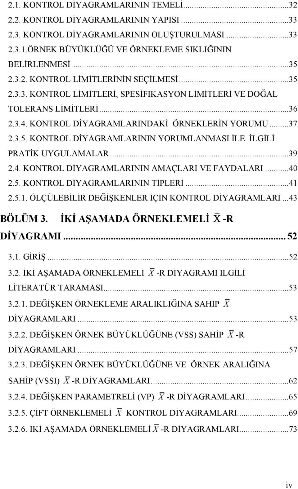 ..39 2.4. KONTROL DİYAGRAMLARININ AMAÇLARI VE FAYDALARI...40 2.5. KONTROL DİYAGRAMLARININ TİPLERİ...41 2.5.1. ÖLÇÜLEBİLİR DEĞİŞKENLER İÇİN KONTROL DİYAGRAMLARI...43 BÖLÜM 3.