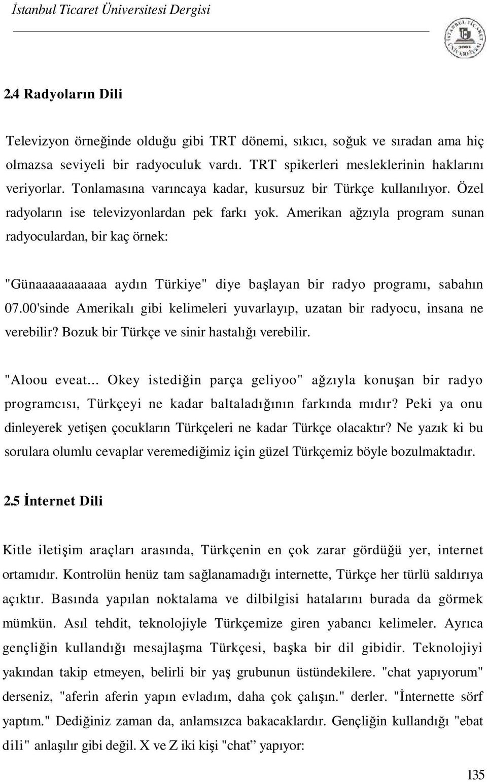 Amerikan ağzıyla program sunan radyoculardan, bir kaç örnek: "Günaaaaaaaaaaa aydın Türkiye" diye başlayan bir radyo programı, sabahın 07.