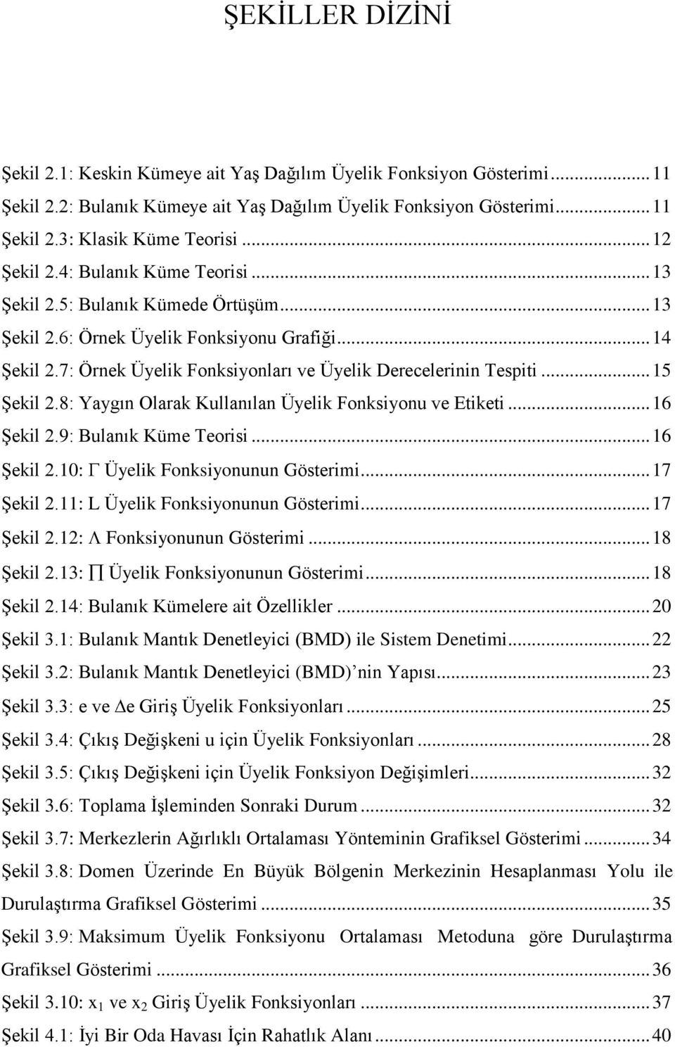 7: Örnek Üyelik Fonksiyonları ve Üyelik Derecelerinin Tespiti... 15 Şekil 2.8: Yaygın Olarak Kullanılan Üyelik Fonksiyonu ve Etiketi... 16 Şekil 2.9: Bulanık Küme Teorisi... 16 Şekil 2.10: Üyelik Fonksiyonunun Gösterimi.