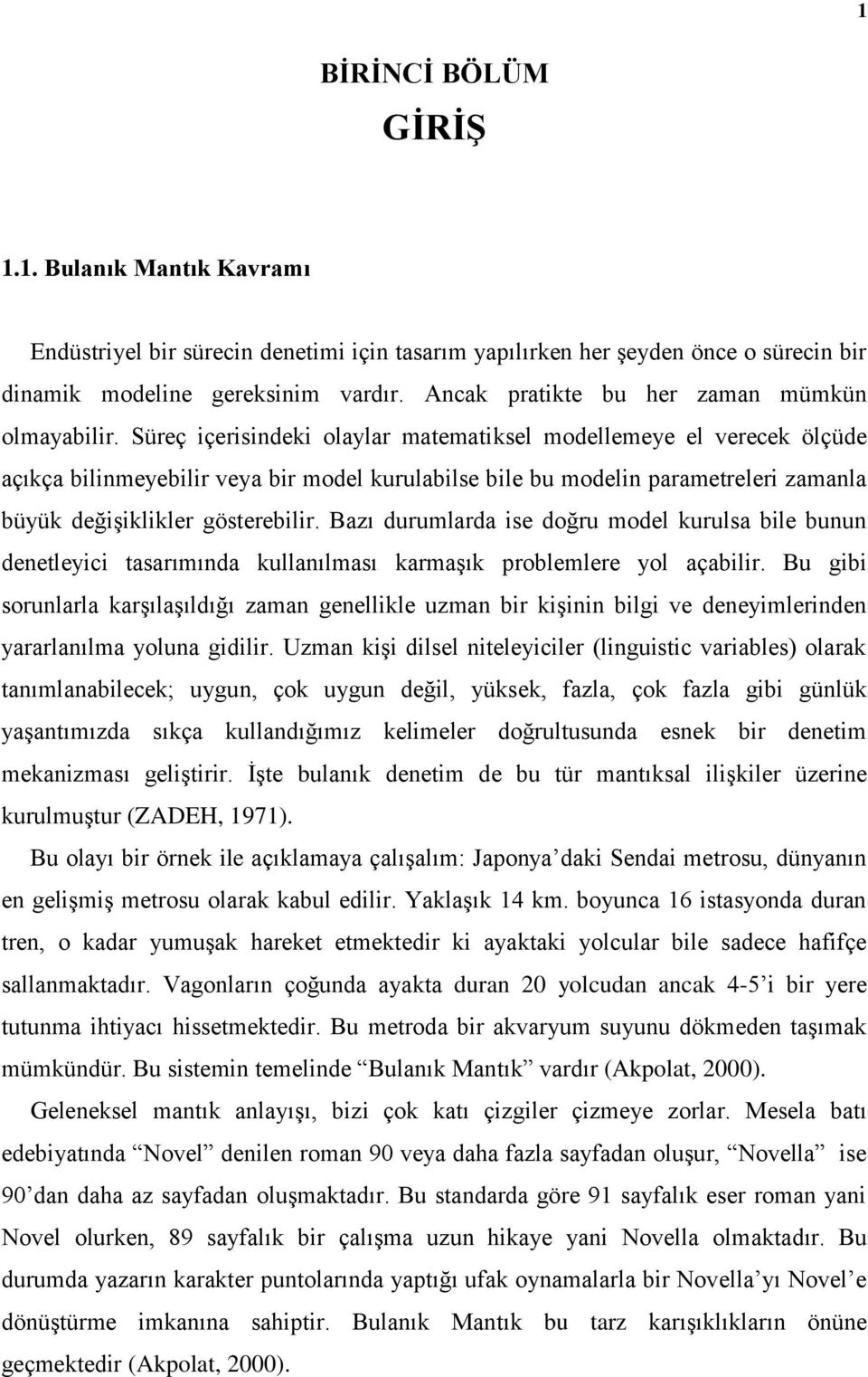 Süreç içerisindeki olaylar matematiksel modellemeye el verecek ölçüde açıkça bilinmeyebilir veya bir model kurulabilse bile bu modelin parametreleri zamanla büyük değişiklikler gösterebilir.