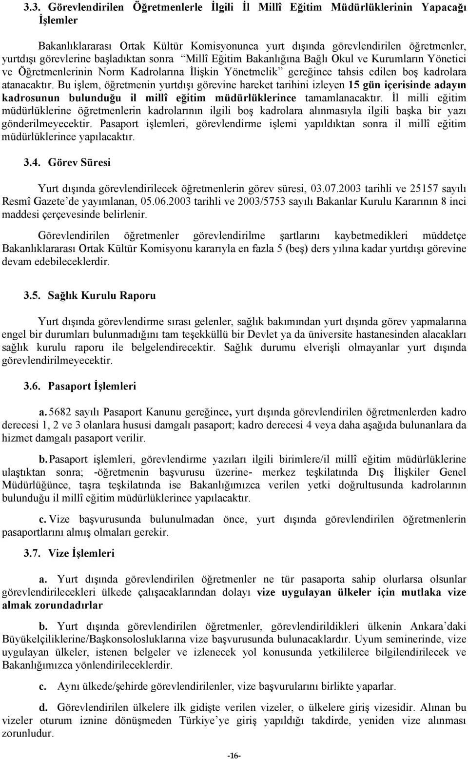 Bu işlem, öğretmenin yurtdışı görevine hareket tarihini izleyen 15 gün içerisinde adayın kadrosunun bulunduğu il millî eğitim müdürlüklerince tamamlanacaktır.