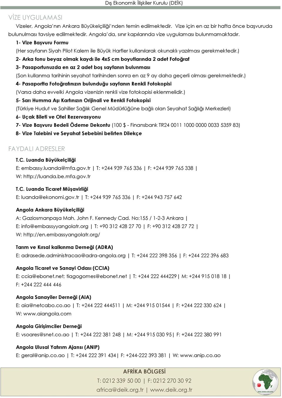 ) 2- Arka fonu beyaz olmak kaydı ile 4x5 cm boyutlarında 2 adet Fotoğraf 3- Pasaportunuzda en az 2 adet boş sayfanın bulunması (Son kullanma tarihinin seyahat tarihinden sonra en az 9 ay daha geçerli