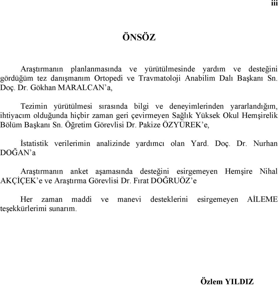 Bölüm Başkanı Sn. Öğretim Görevlisi Dr. Pakize ÖZYÜREK e, İstatistik verilerimin analizinde yardımcı olan Yard. Doç. Dr. Nurhan DOĞAN a Araştırmanın anket aşamasında desteğini esirgemeyen Hemşire Nihal AKÇİÇEK e ve Araştırma Görevlisi Dr.