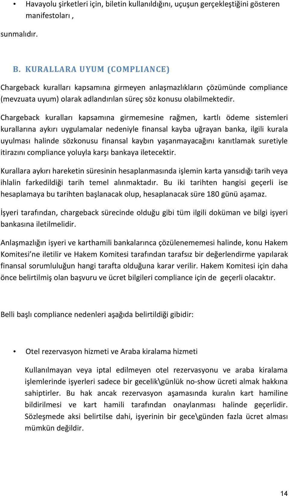 Chargeback kuralları kapsamına girmemesine rağmen, kartlı ödeme sistemleri kurallarına aykırı uygulamalar nedeniyle finansal kayba uğrayan banka, ilgili kurala uyulması halinde sözkonusu finansal