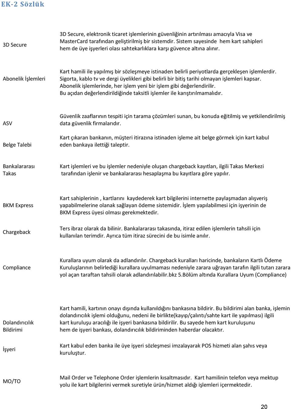 Abonelik İşlemleri Kart hamili ile yapılmış bir sözleşmeye istinaden belirli periyotlarda gerçekleşen işlemlerdir.