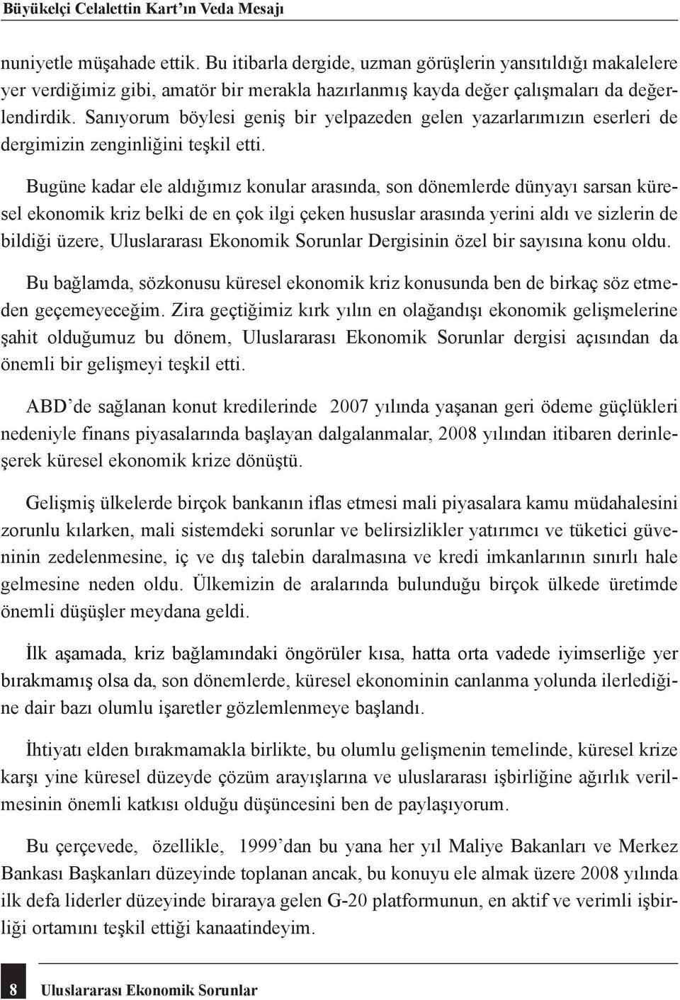 Sanıyorum böylesi geniş bir yelpazeden gelen yazarlarımızın eserleri de dergimizin zenginliğini teşkil etti.