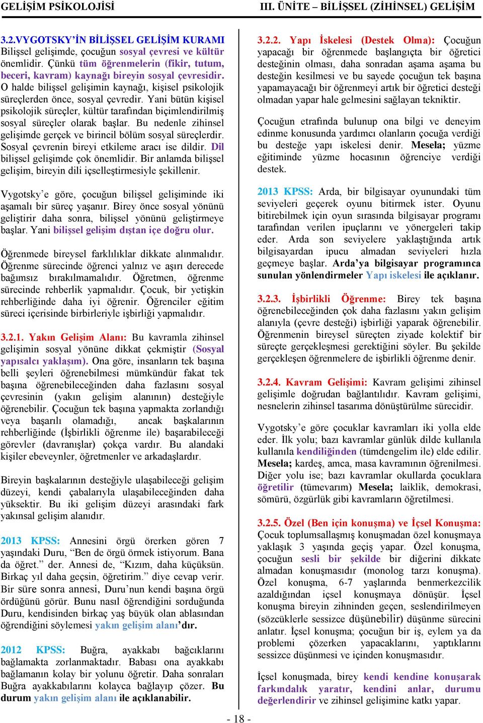 Yani bütün kişisel psikolojik süreçler, kültür tarafından biçimlendirilmiş sosyal süreçler olarak başlar. Bu nedenle zihinsel gelişimde gerçek ve birincil bölüm sosyal süreçlerdir.