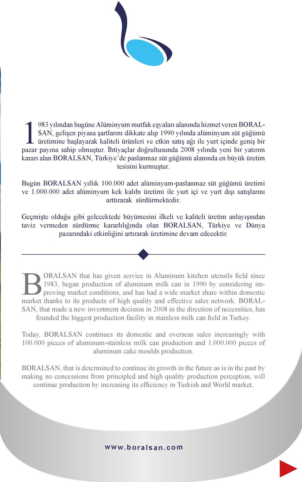 İhtiyaçlar doğrultusunda 2008 yılında yeni bir yatırım kararı alan BORLSN, Türkiye de paslanmaz süt güğümü alanında en büyük üretim tesisini kurmuştur. Bugün BORLSN yıllık 100.