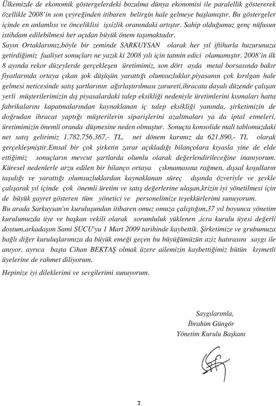 Say n Ortaklar m z,böyle bir zeminde SARKUYSAN olarak her y l iftiharla huzurunuza getirdi imiz faaliyet sonuçlar ne yaz k ki 2008 y l için tatmin edici olamam flt r.