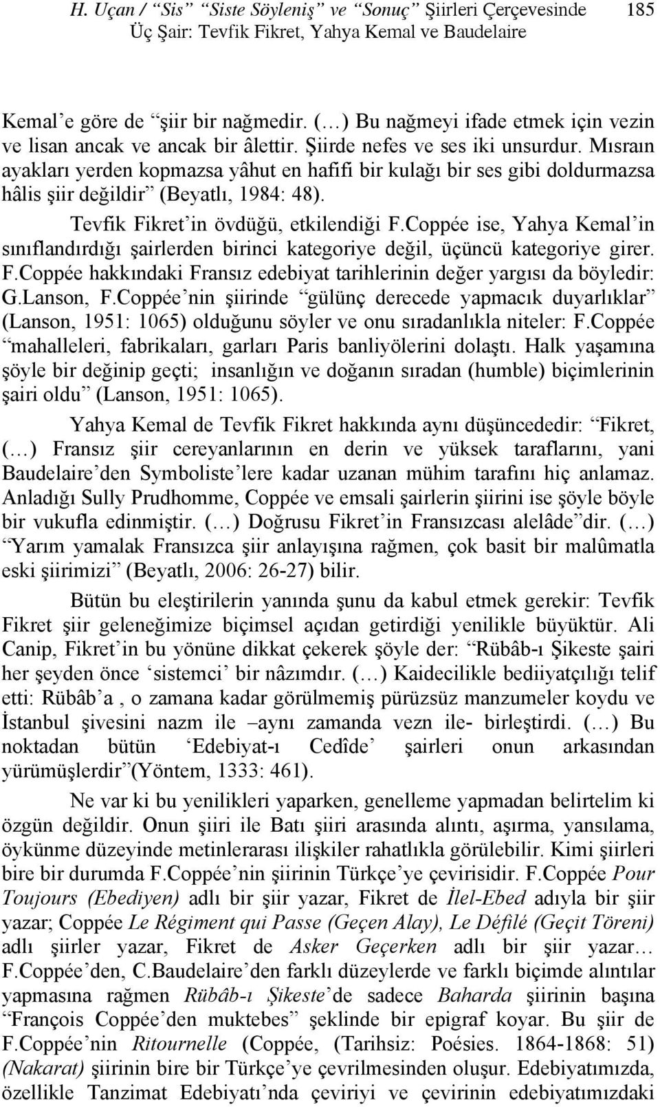 Mısraın ayakları yerden kopmazsa yâhut en hafifi bir kulağı bir ses gibi doldurmazsa hâlis şiir değildir (Beyatlı, 1984: 48). Tevfik Fikret in övdüğü, etkilendiği F.