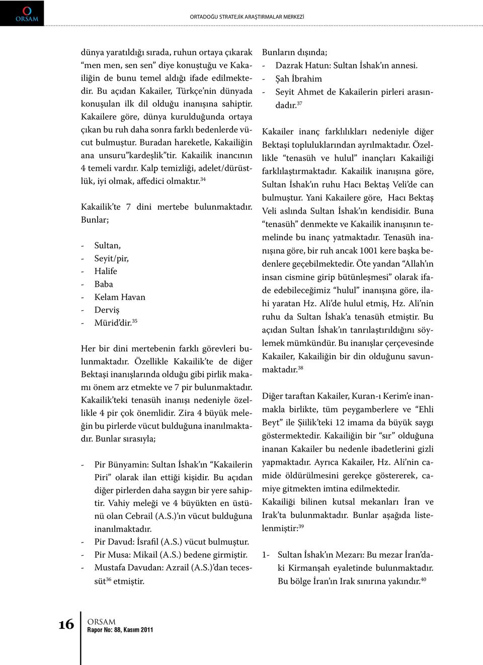 Buradan hareketle, Kakailiğin ana unsuru kardeşlik tir. Kakailik inancının 4 temeli vardır. Kalp temizliği, adelet/dürüstlük, iyi olmak, affedici olmaktır. 34 Kakailik te 7 dini mertebe bulunmaktadır.