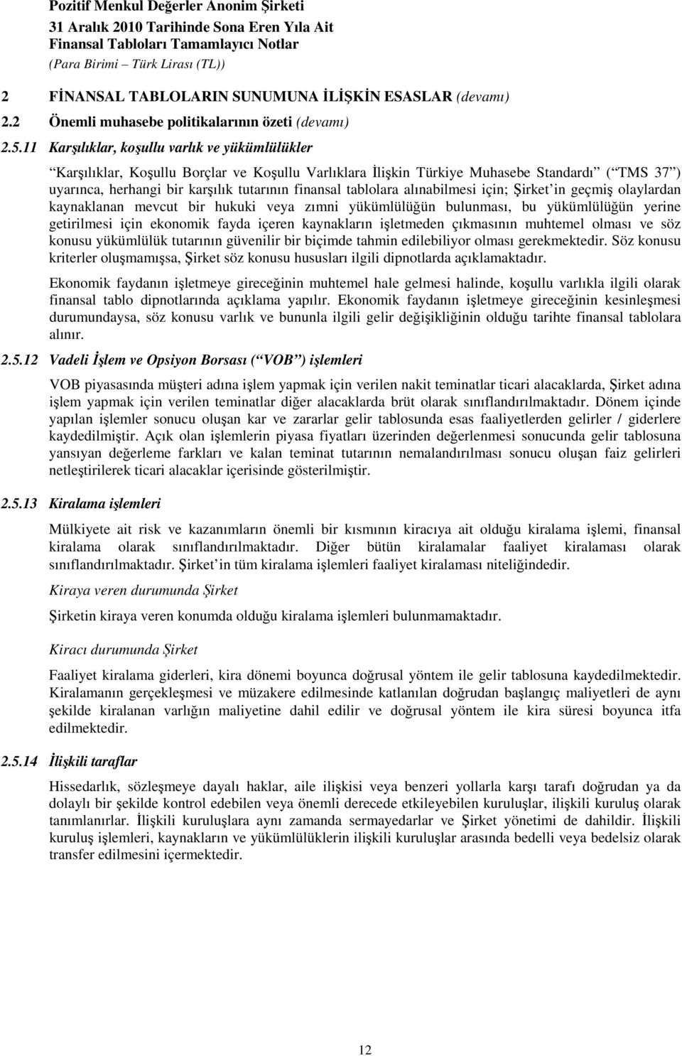 tablolara alınabilmesi için; Şirket in geçmiş olaylardan kaynaklanan mevcut bir hukuki veya zımni yükümlülüğün bulunması, bu yükümlülüğün yerine getirilmesi için ekonomik fayda içeren kaynakların