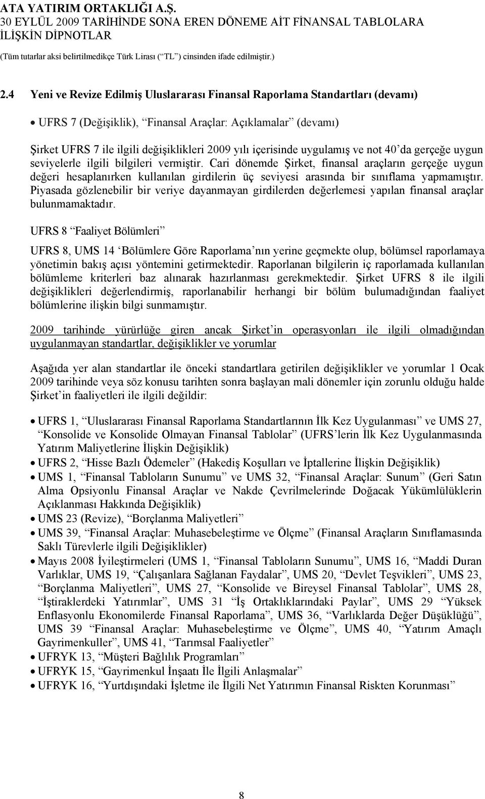 Cari dönemde Şirket, finansal araçların gerçeğe uygun değeri hesaplanırken kullanılan girdilerin üç seviyesi arasında bir sınıflama yapmamıştır.