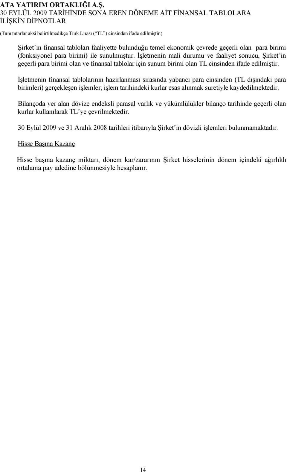 İşletmenin finansal tablolarının hazırlanması sırasında yabancı para cinsinden (TL dışındaki para birimleri) gerçekleşen işlemler, işlem tarihindeki kurlar esas alınmak suretiyle kaydedilmektedir.