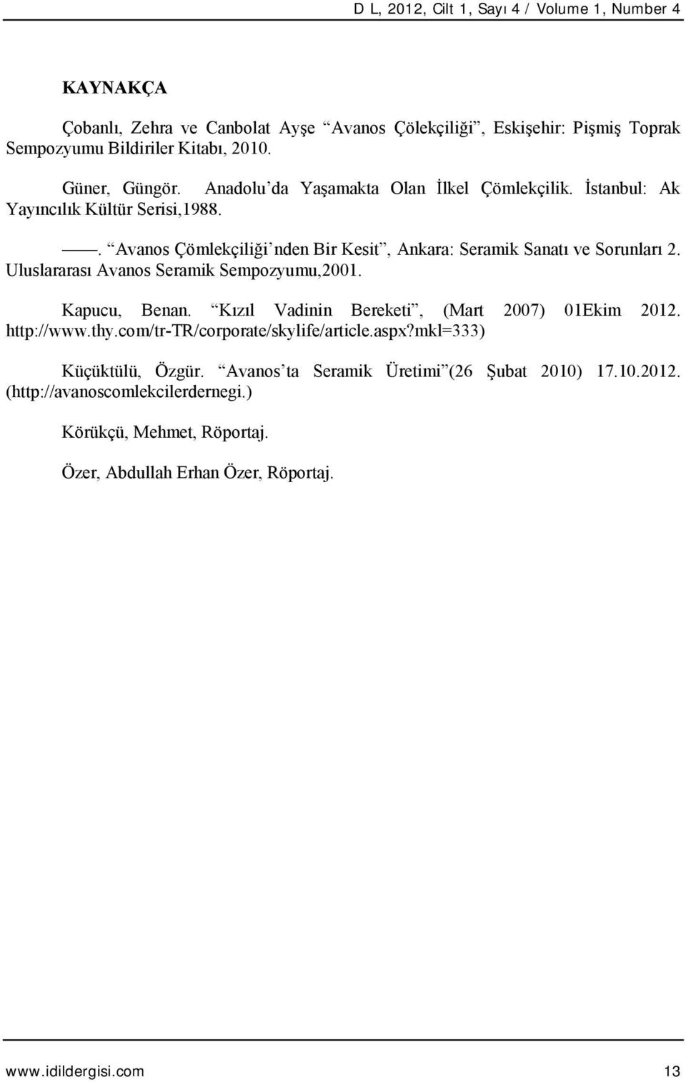 . Avanos Çömlekçiliği nden Bir Kesit, Ankara: Seramik Sanatı ve Sorunları 2. Uluslararası Avanos Seramik Sempozyumu,2001. Kapucu, Benan.