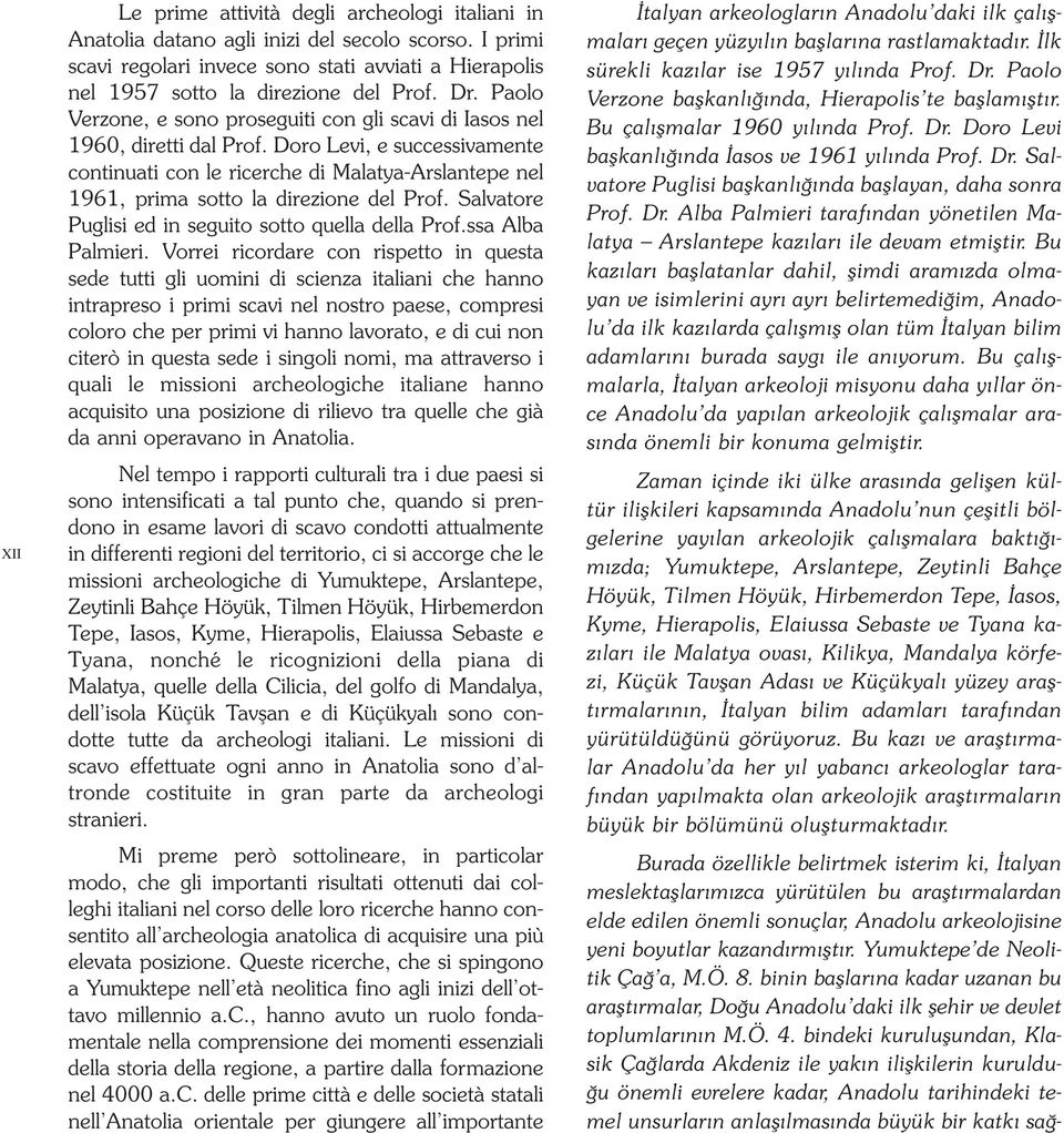 Doro Levi, e successivamente continuati con le ricerche di Malatya-Arslantepe nel 1961, prima sotto la direzione del Prof. Salvatore Puglisi ed in seguito sotto quella della Prof.ssa Alba Palmieri.