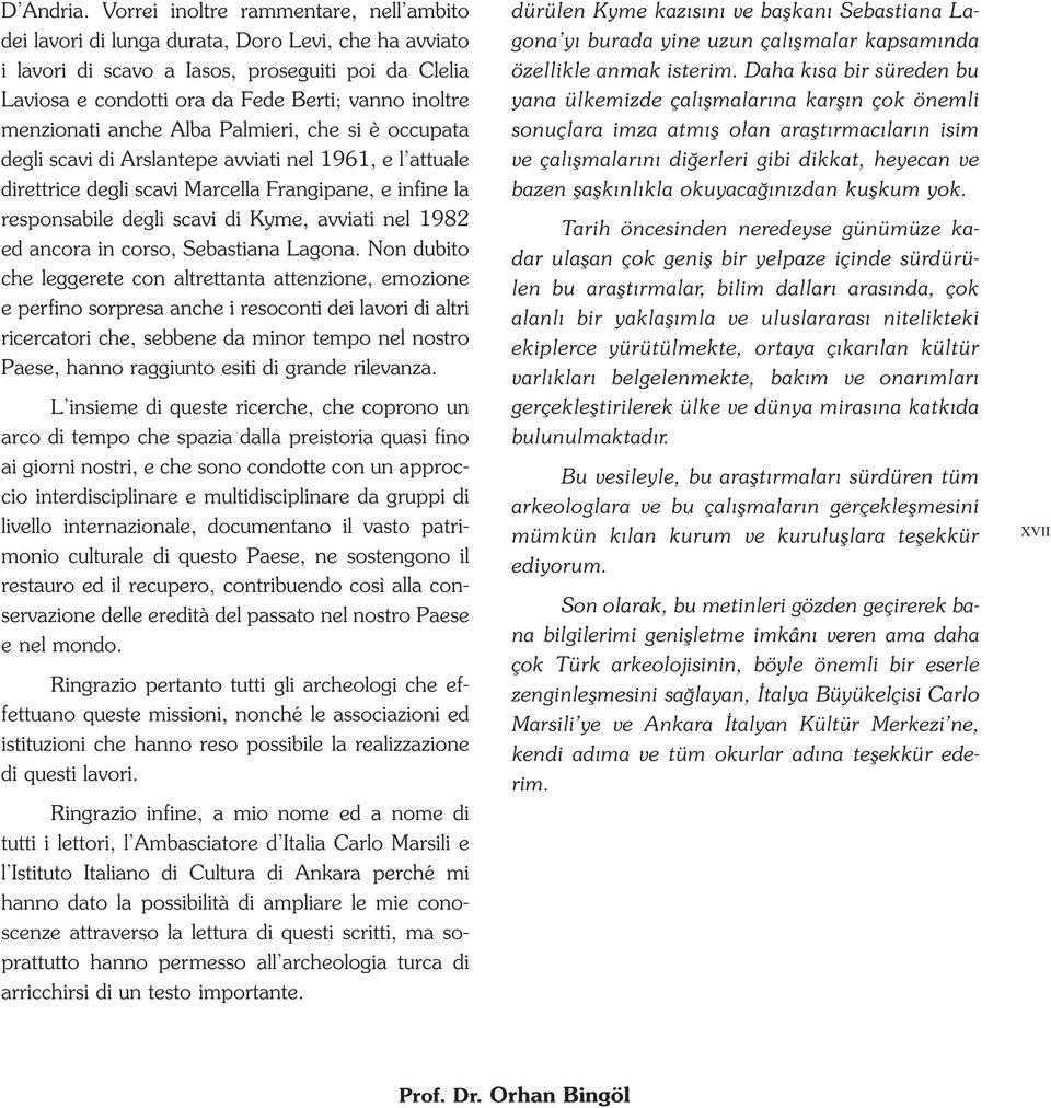 menzionati anche Alba Palmieri, che si è occupata degli scavi di Arslantepe avviati nel 1961, e l attuale direttrice degli scavi Marcella Frangipane, e infine la responsabile degli scavi di Kyme,