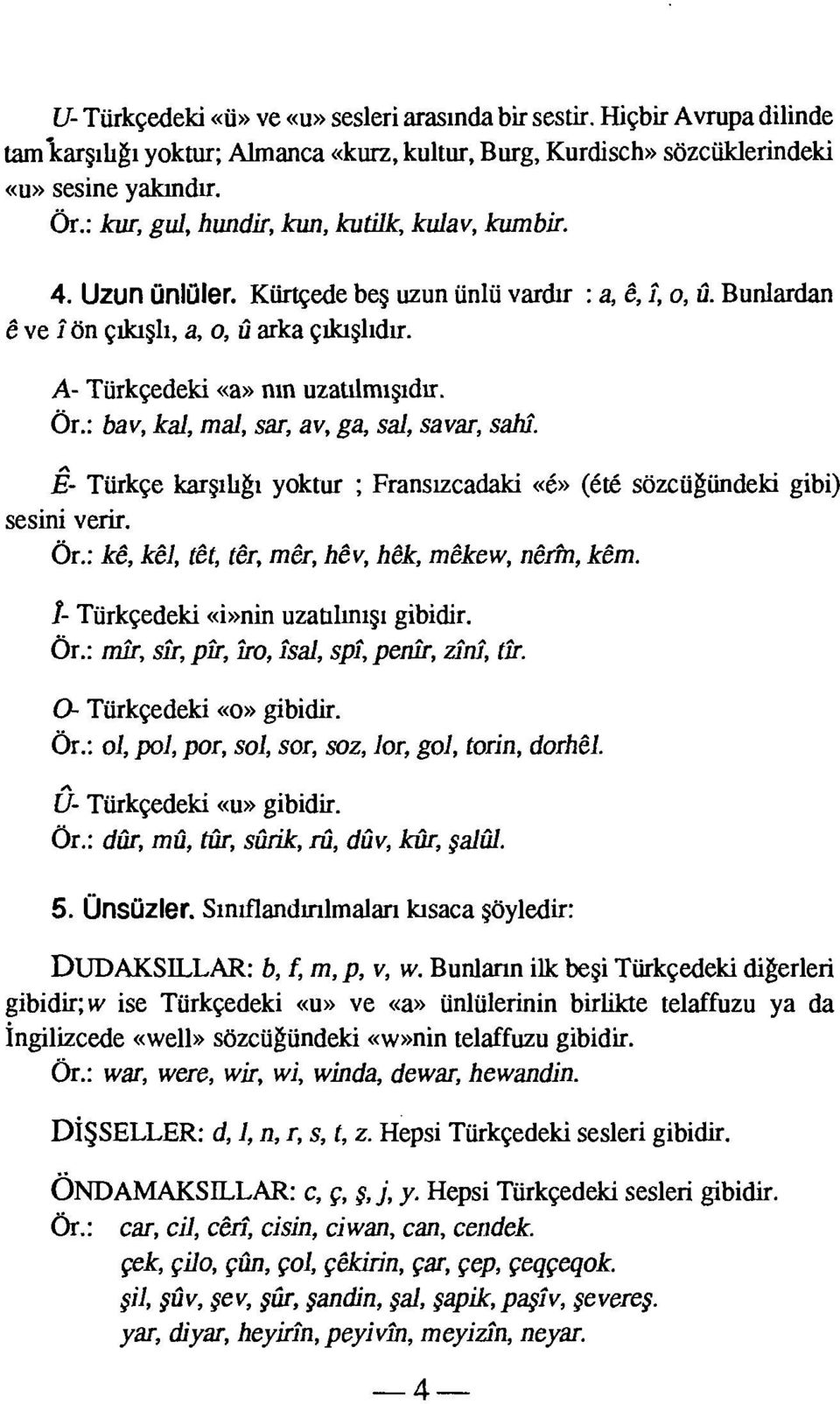 bav, kal, mal, sar, av, ga, sal, savar, sahî. E- Türkçe karşılığı yoktur ; Fransızcadaki «é» (été sözcüğündeki gibi) sesini verir. kê, kêl, têt, ter, mêr, hêv, hêk, mêkew, nêrîn, kim.