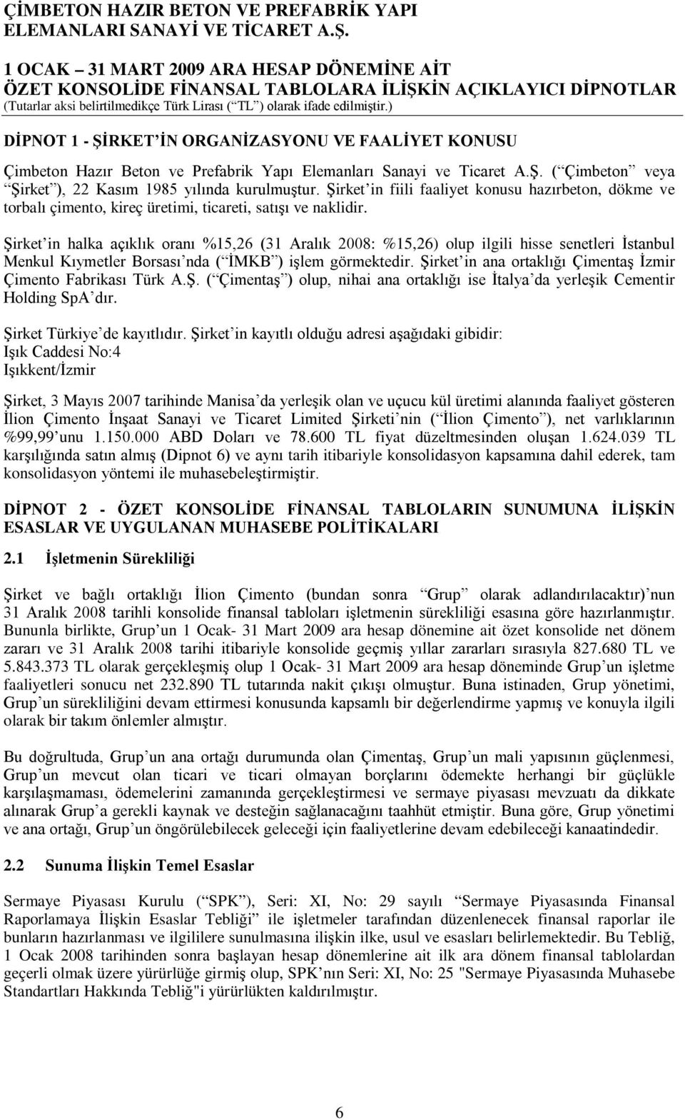 Şirket in halka açıklık oranı %15,26 (31 Aralık 2008: %15,26) olup ilgili hisse senetleri İstanbul Menkul Kıymetler Borsası nda ( İMKB ) işlem görmektedir.