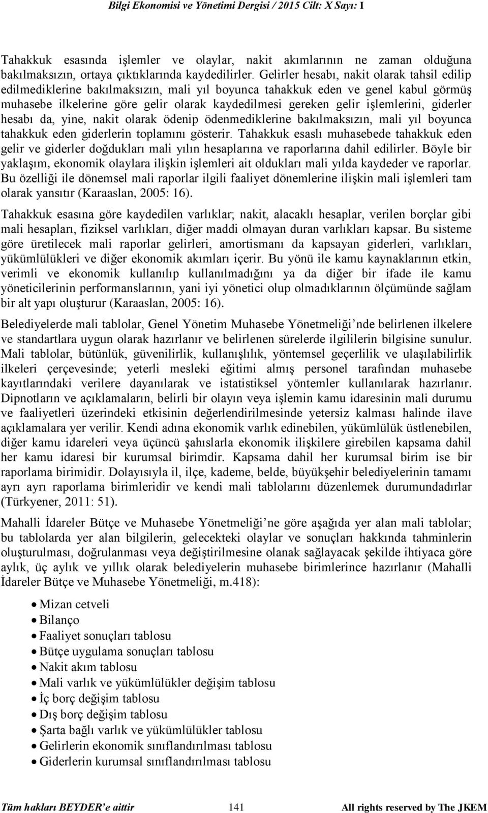 işlemlerini, giderler hesabı da, yine, nakit olarak ödenip ödenmediklerine bakılmaksızın, mali yıl boyunca tahakkuk eden giderlerin toplamını gösterir.