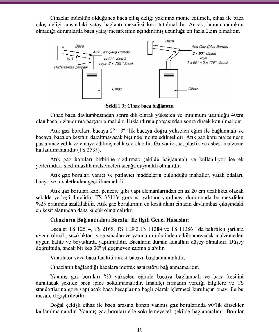 3: Cihaz baca bağlantısı Cihaz baca davlumbazından sonra dik olarak yükselen ve minimum uzunluğu 40cm olan baca hızlandırma parçası olmalıdır. Hızlandırma parçasından sonra dirsek konulmalıdır.