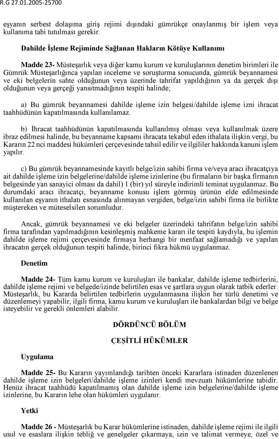 sonucunda, gümrük beyannamesi ve eki belgelerin sahte olduğunun veya üzerinde tahrifat yapıldığının ya da gerçek dışı olduğunun veya gerçeği yansıtmadığının tespiti halinde; a) Bu gümrük beyannamesi