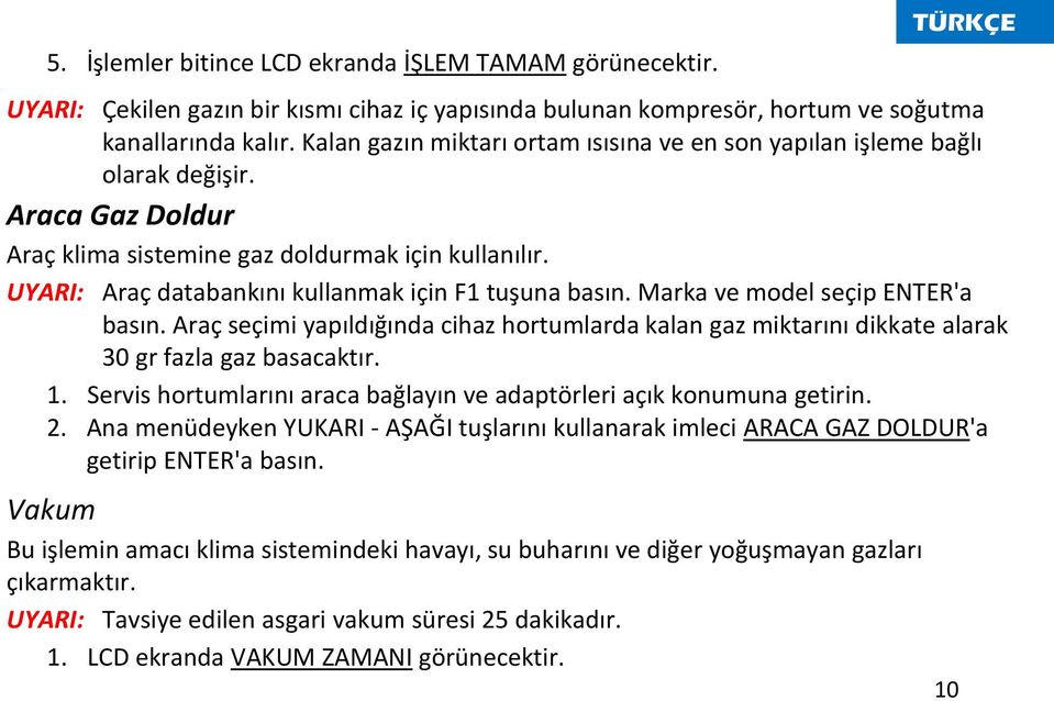 UYARI: Araç databankını kullanmak için F1 tuşuna basın. Marka ve model seçip ENTER'a basın. Araç seçimi yapıldığında cihaz hortumlarda kalan gaz miktarını dikkate alarak 30 gr fazla gaz basacaktır. 1.