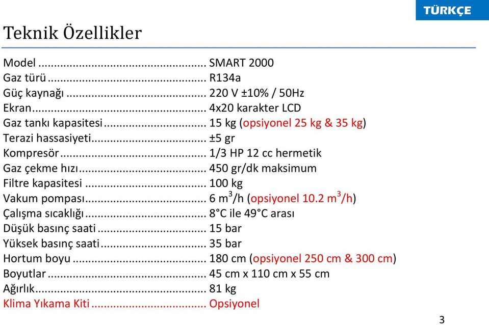 .. 450 gr/dk maksimum Filtre kapasitesi... 100 kg Vakum pompası... 6 m 3 /h (opsiyonel 10.2 m 3 /h) Çalışma sıcaklığı.