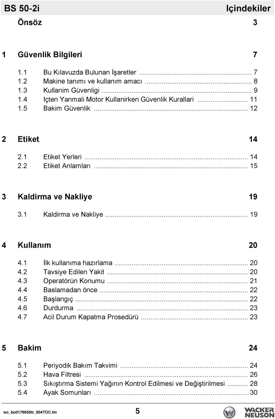 1 Kaldirma ve Nakliye... 19 4 Kullanım 20 4.1 İlk kullanıma hazırlama... 20 4.2 Tavsiye Edilen Yakit... 20 4.3 Operatörün Konumu... 21 4.4 Baslamadan önce... 22 4.5 Başlangıç... 22 4.6 Durdurma.