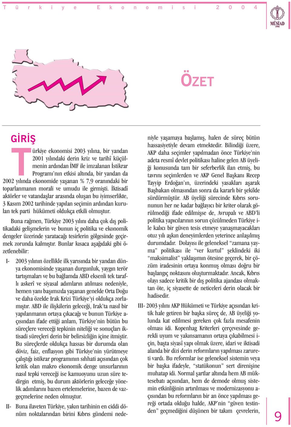 Ýktisadî aktörler ve vatandaþlar arasýnda oluþan bu iyimserlikte, 3 Kasým 2002 tarihinde yapýlan seçimin ardýndan kurulan tek parti hükümeti oldukça etkili olmuþtur.