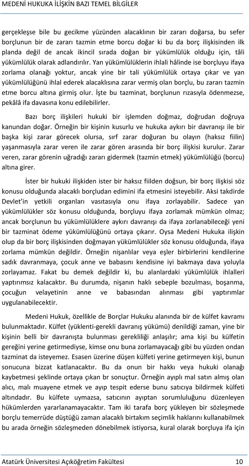 Yan yükümlülüklerin ihlali hâlinde ise borçluyu ifaya zorlama olanağı yoktur, ancak yine bir tali yükümlülük ortaya çıkar ve yan yükümlülüğünü ihlal ederek alacaklısına zarar vermiş olan borçlu, bu