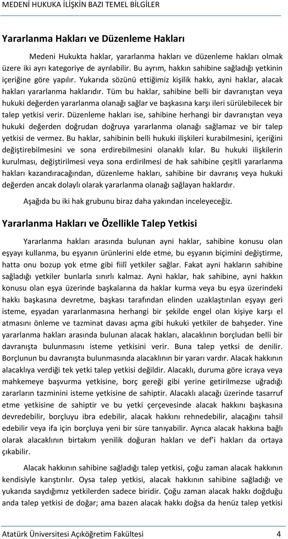 Tüm bu haklar, sahibine belli bir davranıştan veya hukuki değerden yararlanma olanağı sağlar ve başkasına karşı ileri sürülebilecek bir talep yetkisi verir.