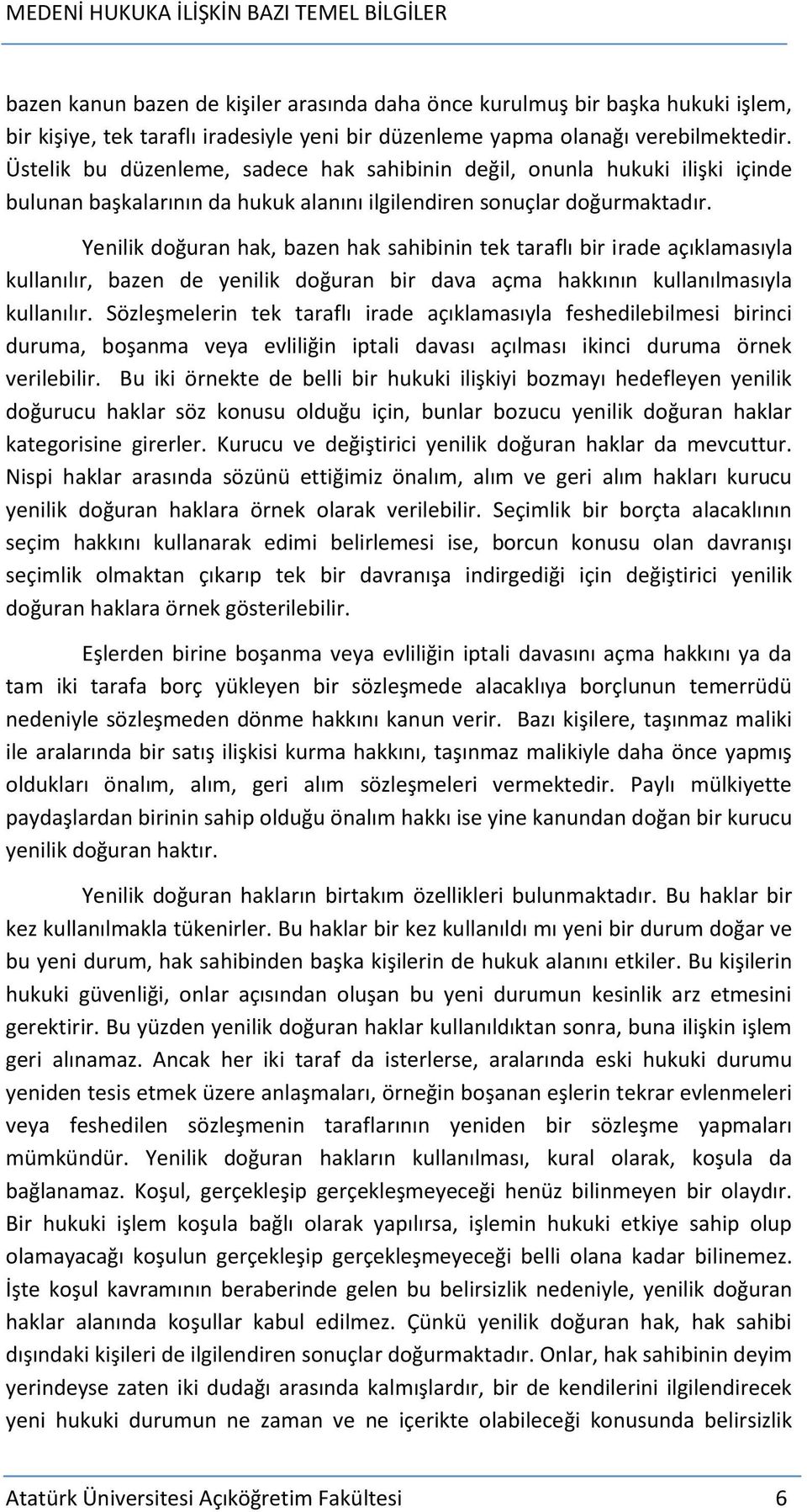 Yenilik doğuran hak, bazen hak sahibinin tek taraflı bir irade açıklamasıyla kullanılır, bazen de yenilik doğuran bir dava açma hakkının kullanılmasıyla kullanılır.