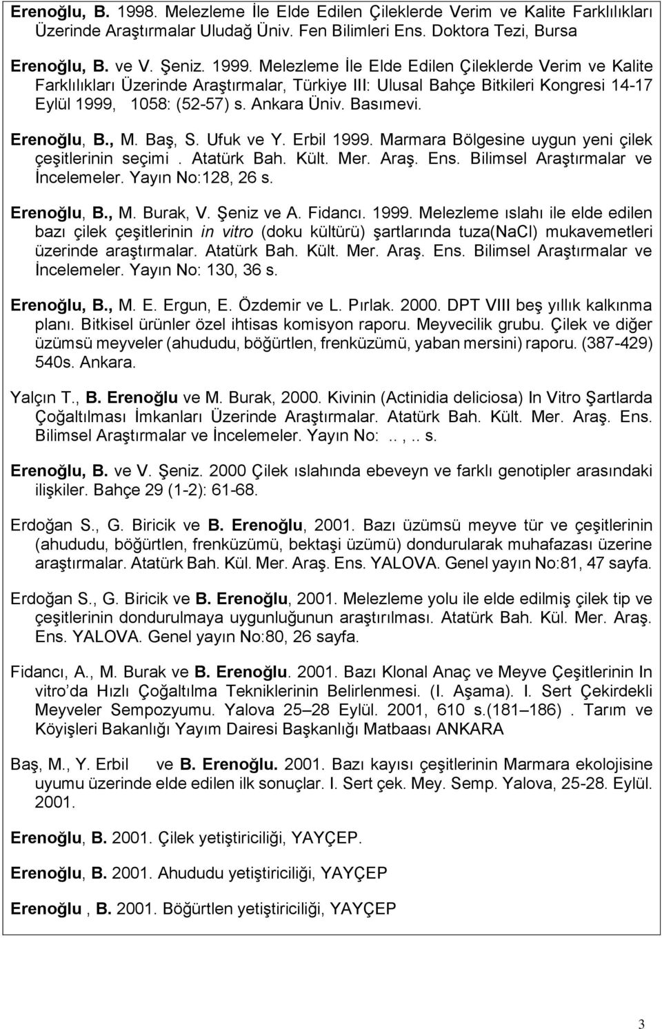 Erenoğlu, B., M. Baş, S. Ufuk ve Y. Erbil 1999. Marmara Bölgesine uygun yeni çilek çeşitlerinin seçimi. Atatürk Bah. Kült. Mer. Araş. Ens. Bilimsel Araştırmalar ve İncelemeler. Yayın No:128, 26 s.