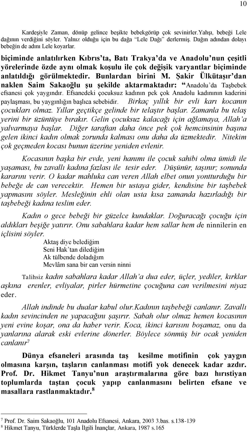 biçiminde anlatılırken Kıbrıs ta, Batı Trakya da ve Anadolu nun çeşitli yörelerinde özde aynı olmak koşulu ile çok değişik varyantlar biçiminde anlatıldığı görülmektedir. Bunlardan birini M.