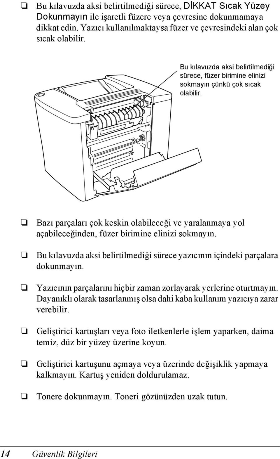 Bazı parçaları çok keskin olabileceği ve yaralanmaya yol açabileceğinden, füzer birimine elinizi sokmayın. Bu kılavuzda aksi belirtilmediği sürece yazıcının içindeki parçalara dokunmayın.