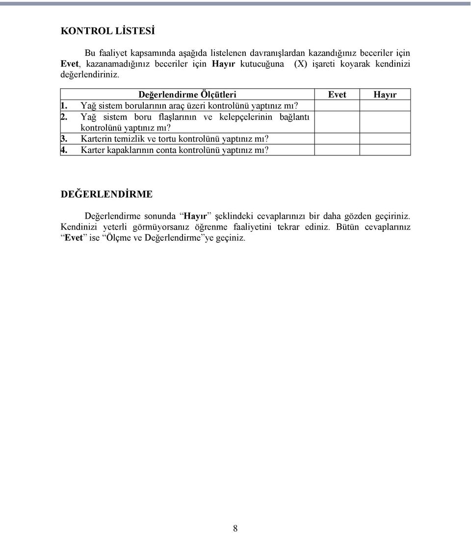 Yağ sistem boru flaģlarının ve kelepçelerinin bağlantı kontrolünü yaptınız mı? 3. Karterin temizlik ve tortu kontrolünü yaptınız mı? 4.