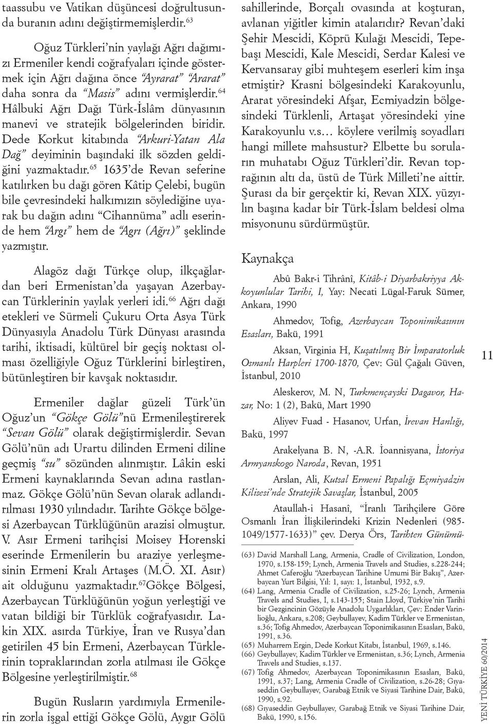 64 Hâlbuki Ağrı Dağı Türk-İslâm dünyasının manevi ve stratejik bölgelerinden biridir. Dede Korkut kitabında Arkuri-Yatan Ala Dağ deyiminin başındaki ilk sözden geldiğini yazmaktadır.