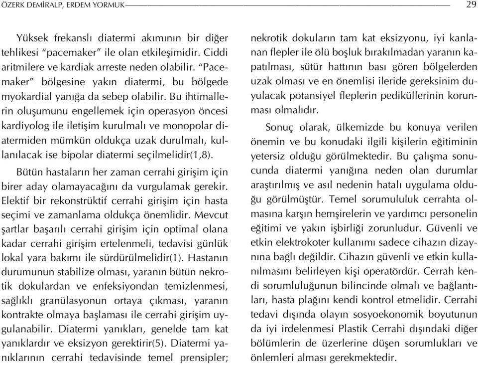 Bu ihtimallerin oluşumunu engellemek için operasyon öncesi kardiyolog ile iletişim kurulmalı ve monopolar diatermiden mümkün oldukça uzak durulmalı, kullanılacak ise bipolar diatermi