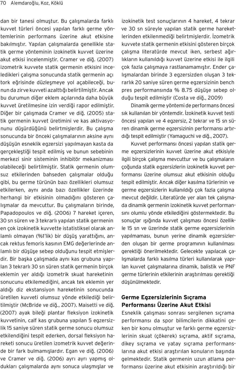 (2007) izometrik kuvvete statik germenin etkisini inceledikleri çalışma sonucunda statik germenin açı tork eğrisinde düzleşmeye yol açabileceği, bunun da zirve kuvveti azalttığı belirtilmiştir.