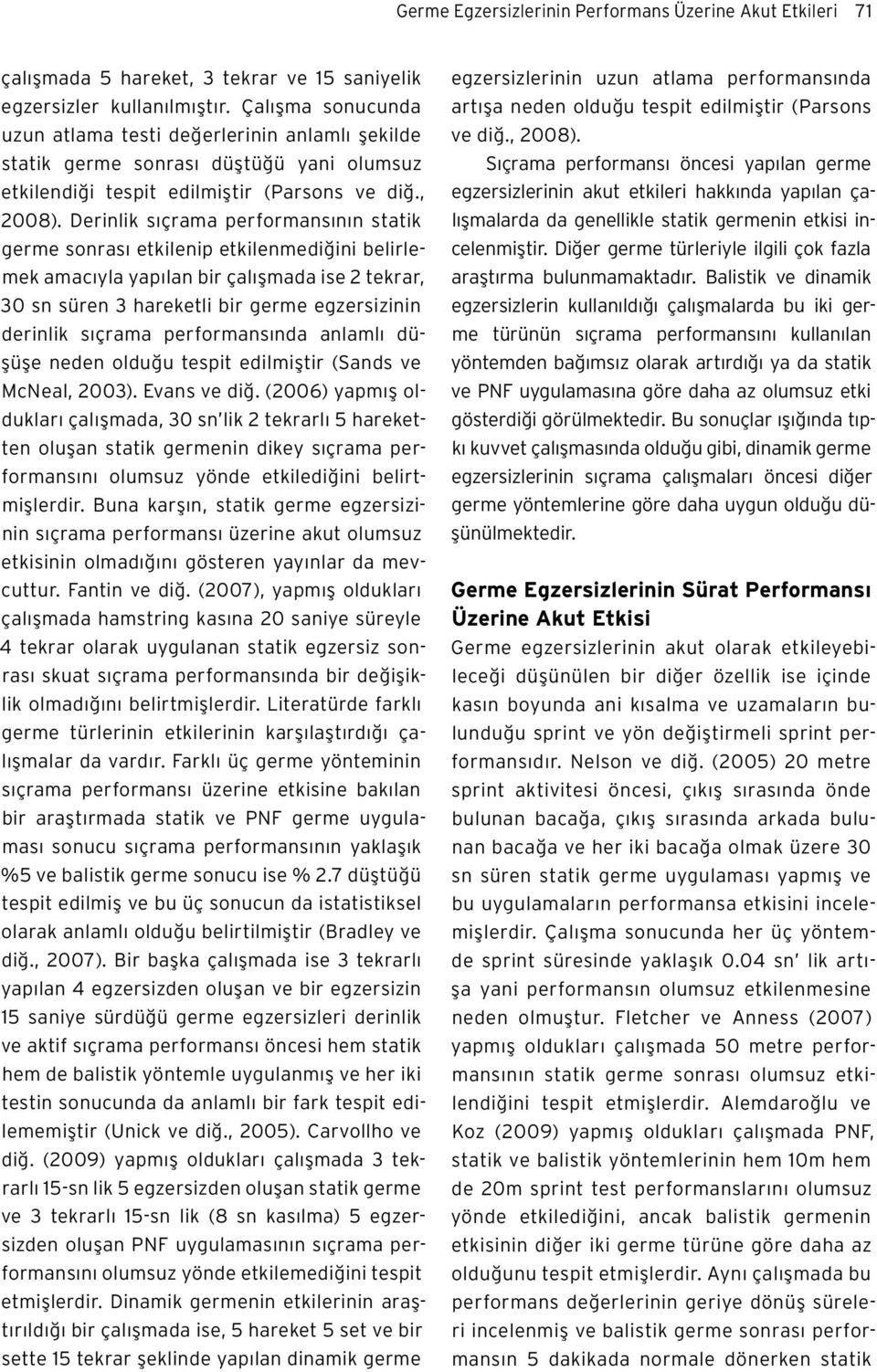 Derinlik sıçrama performansının statik germe sonrası etkilenip etkilenmediğini belirlemek amacıyla yapılan bir çalışmada ise 2 tekrar, 30 sn süren 3 hareketli bir germe egzersizinin derinlik sıçrama