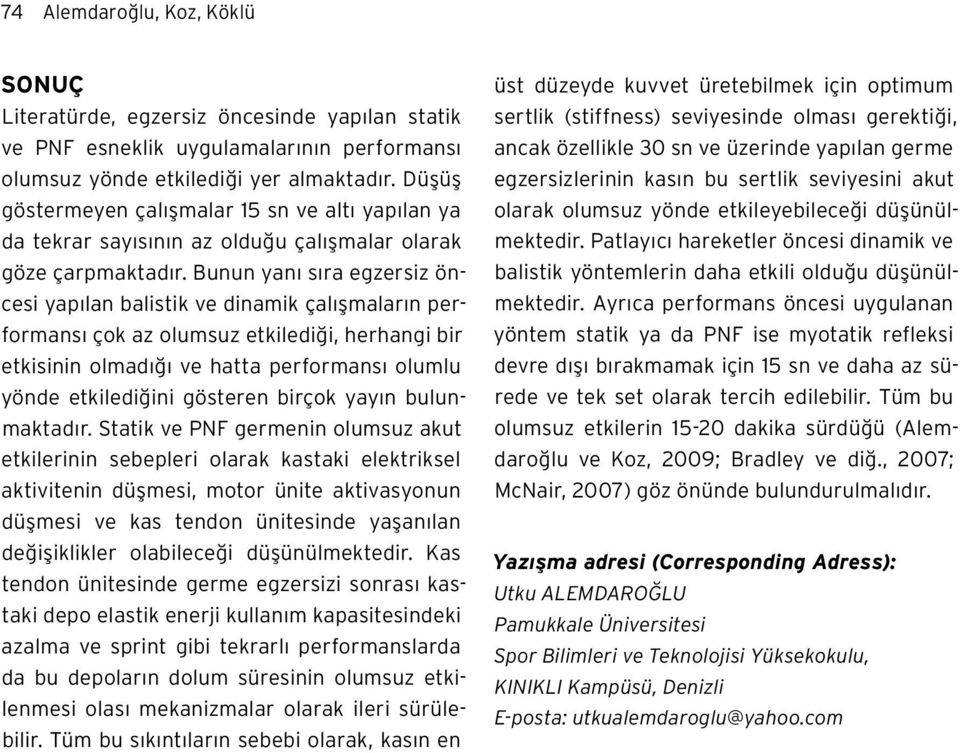 Bunun yanı sıra egzersiz öncesi yapılan balistik ve dinamik çalışmaların performansı çok az olumsuz etkilediği, herhangi bir etkisinin olmadığı ve hatta performansı olumlu yönde etkilediğini gösteren